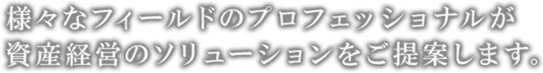 様々なフィールドのプロフェッショナルが資産経営のソリューションをご提案します。