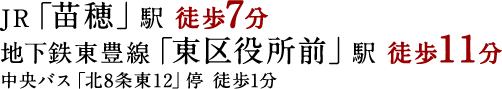 JR「苗穂」駅 徒歩7分 ／ 地下鉄東豊線「東区役所前」駅 徒歩11分 ／ 中央バス「北8条東12」停 徒歩1分